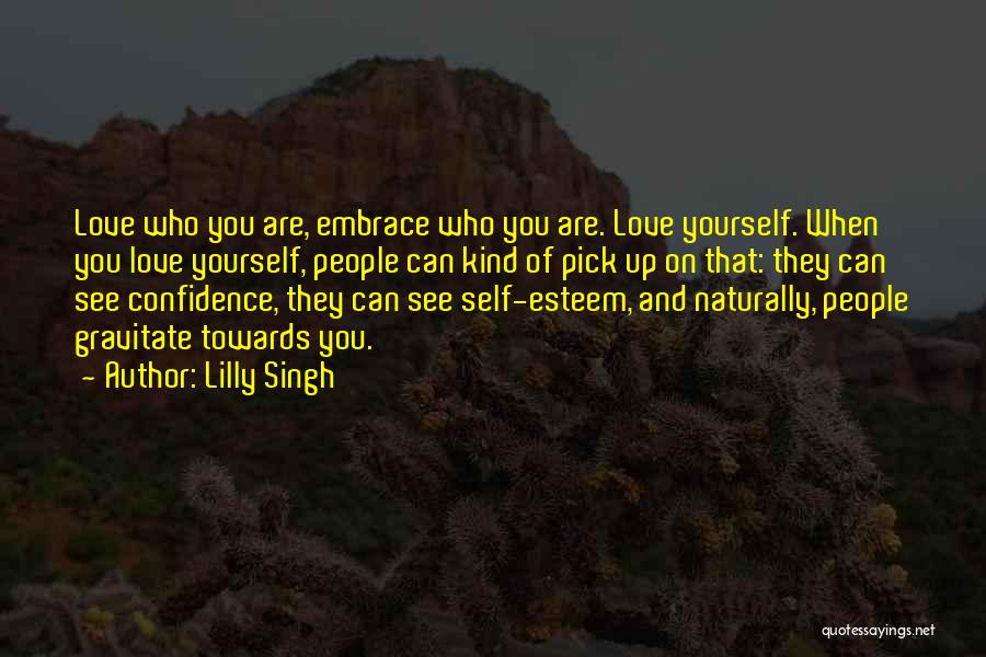 Lilly Singh Quotes: Love Who You Are, Embrace Who You Are. Love Yourself. When You Love Yourself, People Can Kind Of Pick Up