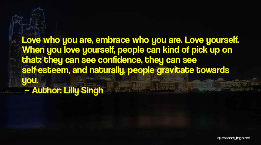 Lilly Singh Quotes: Love Who You Are, Embrace Who You Are. Love Yourself. When You Love Yourself, People Can Kind Of Pick Up