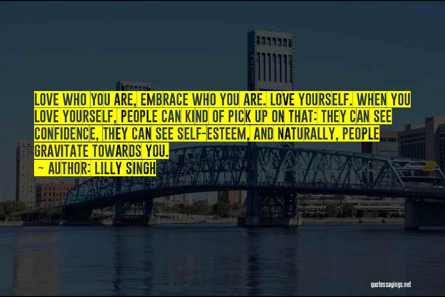 Lilly Singh Quotes: Love Who You Are, Embrace Who You Are. Love Yourself. When You Love Yourself, People Can Kind Of Pick Up