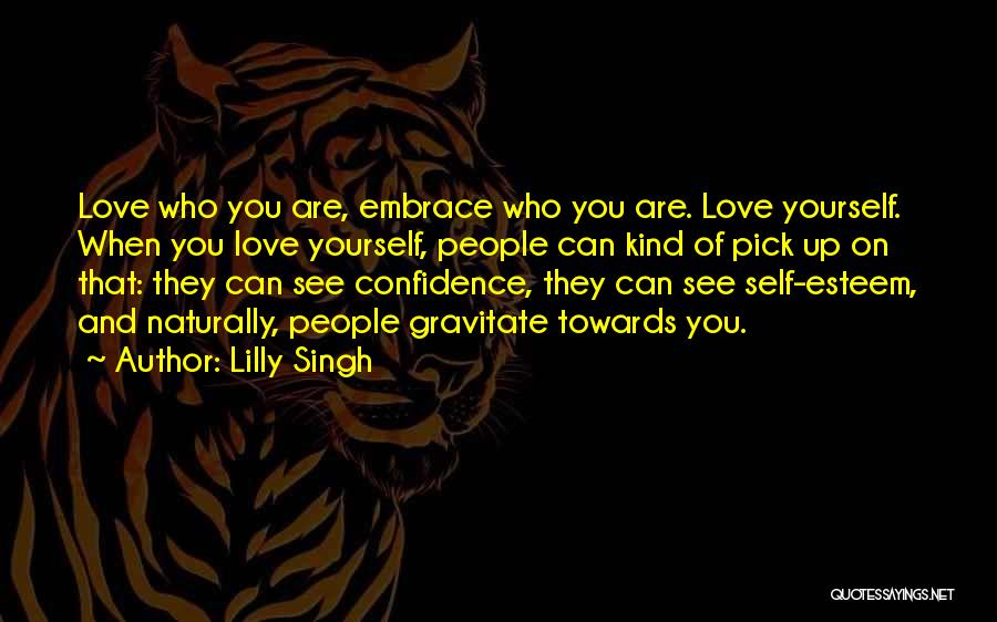 Lilly Singh Quotes: Love Who You Are, Embrace Who You Are. Love Yourself. When You Love Yourself, People Can Kind Of Pick Up