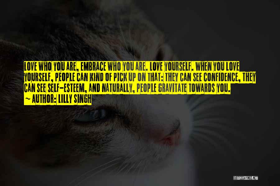 Lilly Singh Quotes: Love Who You Are, Embrace Who You Are. Love Yourself. When You Love Yourself, People Can Kind Of Pick Up