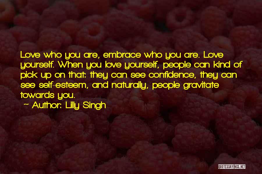 Lilly Singh Quotes: Love Who You Are, Embrace Who You Are. Love Yourself. When You Love Yourself, People Can Kind Of Pick Up