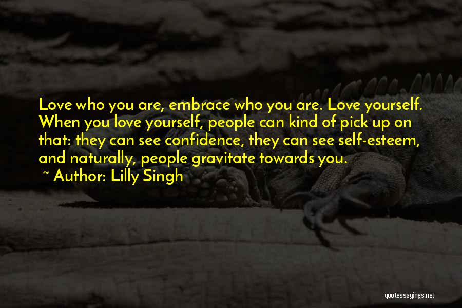 Lilly Singh Quotes: Love Who You Are, Embrace Who You Are. Love Yourself. When You Love Yourself, People Can Kind Of Pick Up