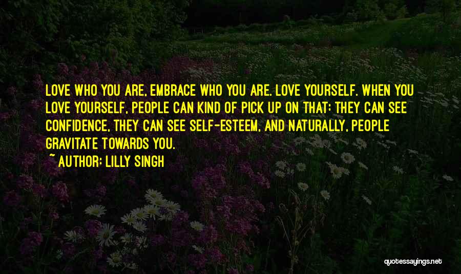 Lilly Singh Quotes: Love Who You Are, Embrace Who You Are. Love Yourself. When You Love Yourself, People Can Kind Of Pick Up