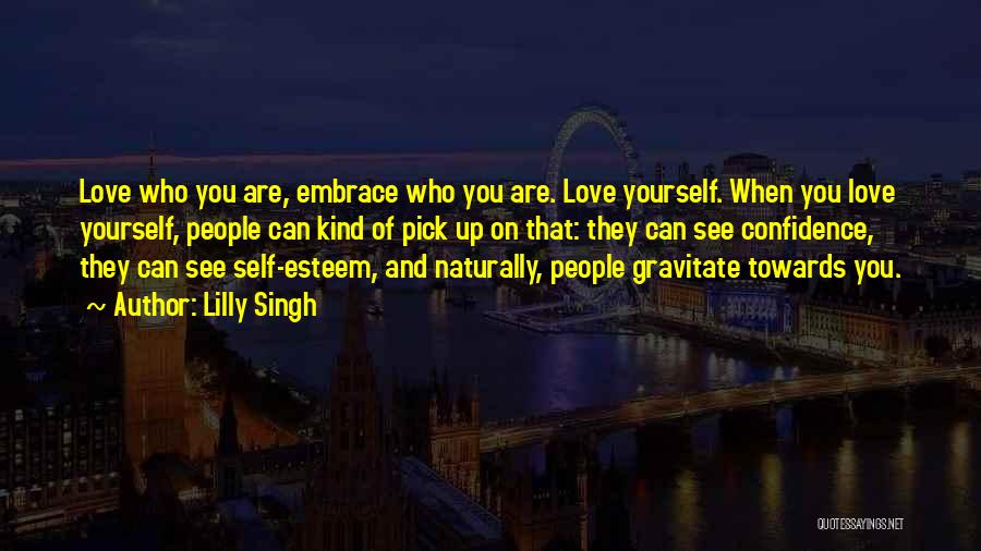 Lilly Singh Quotes: Love Who You Are, Embrace Who You Are. Love Yourself. When You Love Yourself, People Can Kind Of Pick Up
