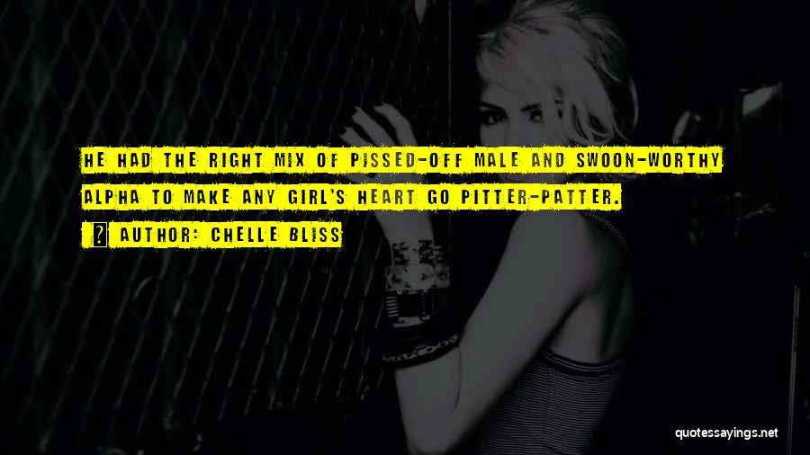 Chelle Bliss Quotes: He Had The Right Mix Of Pissed-off Male And Swoon-worthy Alpha To Make Any Girl's Heart Go Pitter-patter.