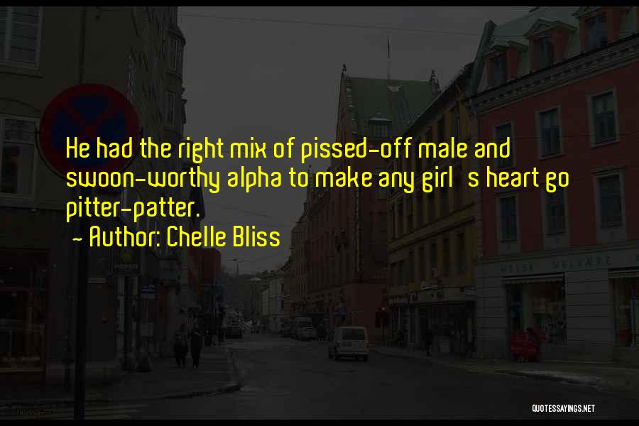 Chelle Bliss Quotes: He Had The Right Mix Of Pissed-off Male And Swoon-worthy Alpha To Make Any Girl's Heart Go Pitter-patter.