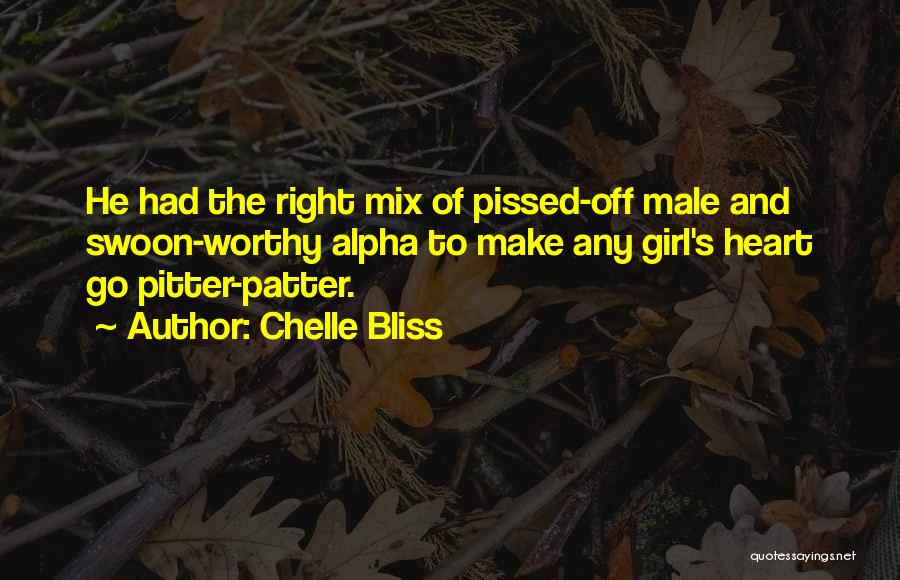 Chelle Bliss Quotes: He Had The Right Mix Of Pissed-off Male And Swoon-worthy Alpha To Make Any Girl's Heart Go Pitter-patter.