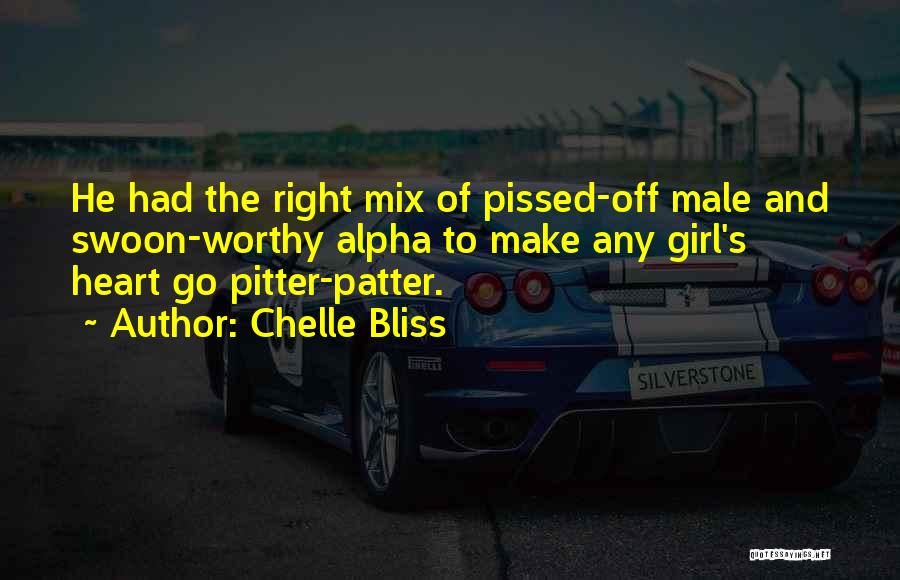 Chelle Bliss Quotes: He Had The Right Mix Of Pissed-off Male And Swoon-worthy Alpha To Make Any Girl's Heart Go Pitter-patter.