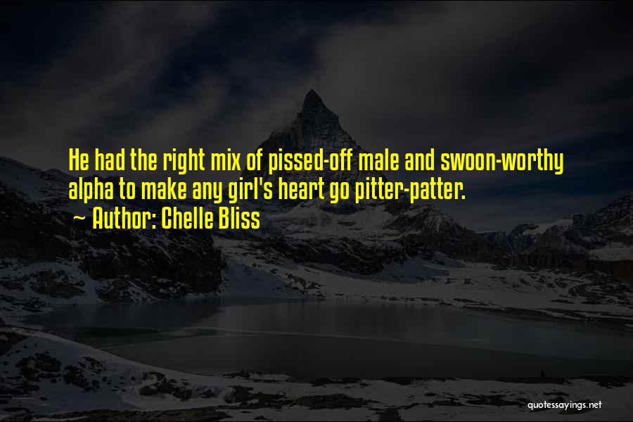 Chelle Bliss Quotes: He Had The Right Mix Of Pissed-off Male And Swoon-worthy Alpha To Make Any Girl's Heart Go Pitter-patter.