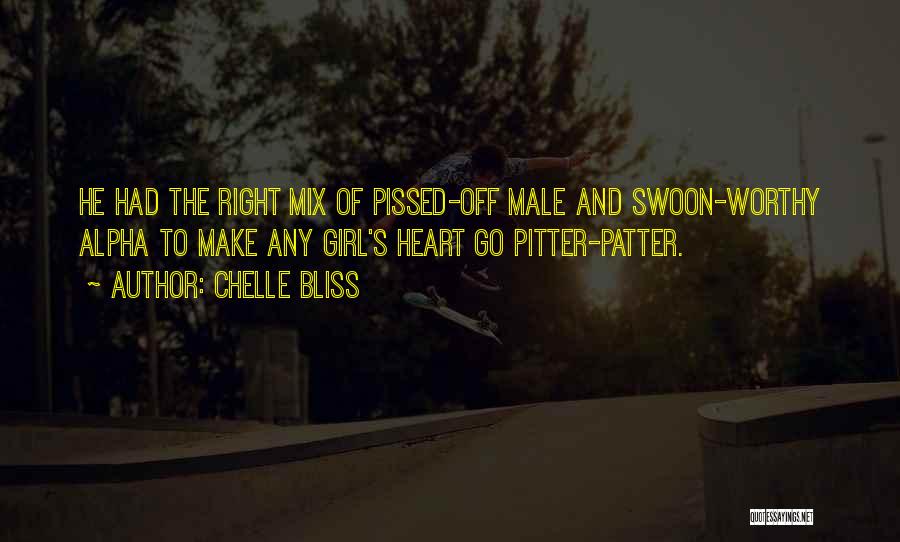 Chelle Bliss Quotes: He Had The Right Mix Of Pissed-off Male And Swoon-worthy Alpha To Make Any Girl's Heart Go Pitter-patter.