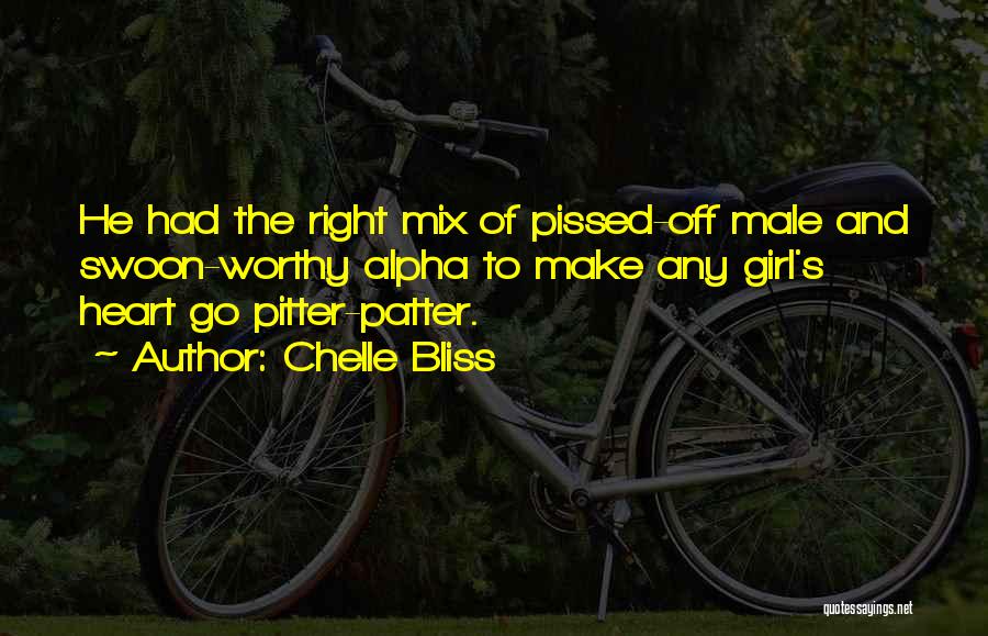 Chelle Bliss Quotes: He Had The Right Mix Of Pissed-off Male And Swoon-worthy Alpha To Make Any Girl's Heart Go Pitter-patter.