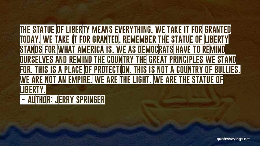 Jerry Springer Quotes: The Statue Of Liberty Means Everything. We Take It For Granted Today. We Take It For Granted. Remember The Statue