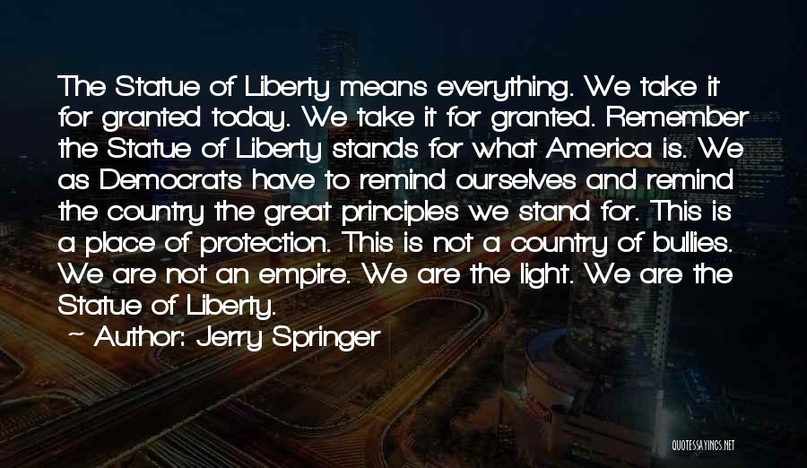 Jerry Springer Quotes: The Statue Of Liberty Means Everything. We Take It For Granted Today. We Take It For Granted. Remember The Statue