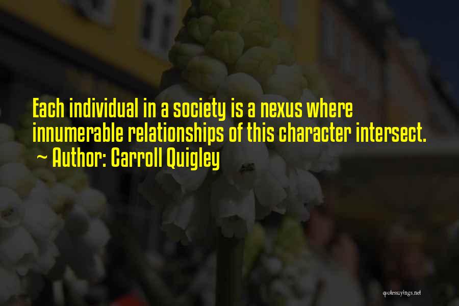 Carroll Quigley Quotes: Each Individual In A Society Is A Nexus Where Innumerable Relationships Of This Character Intersect.