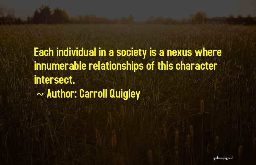 Carroll Quigley Quotes: Each Individual In A Society Is A Nexus Where Innumerable Relationships Of This Character Intersect.