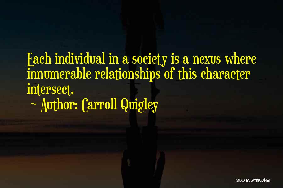 Carroll Quigley Quotes: Each Individual In A Society Is A Nexus Where Innumerable Relationships Of This Character Intersect.