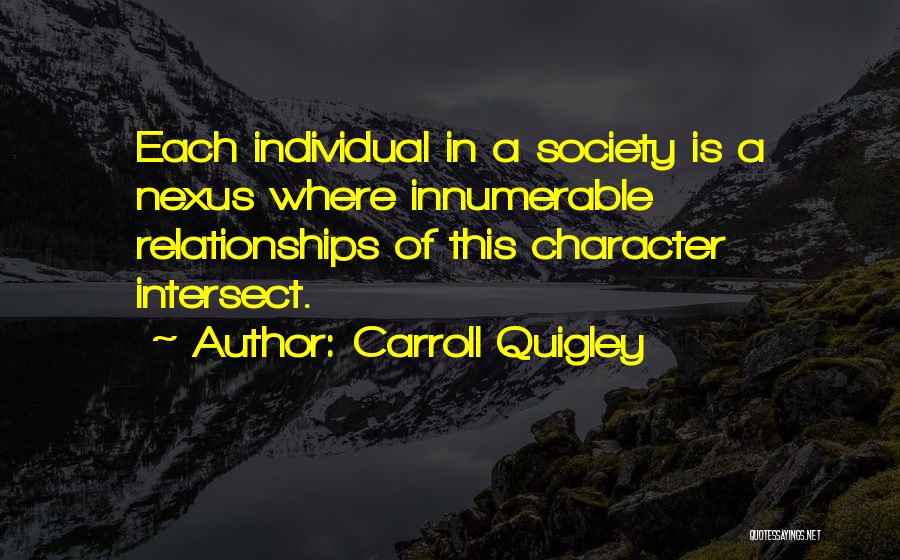 Carroll Quigley Quotes: Each Individual In A Society Is A Nexus Where Innumerable Relationships Of This Character Intersect.