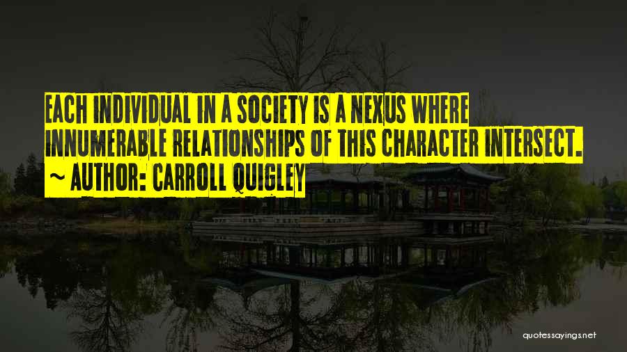 Carroll Quigley Quotes: Each Individual In A Society Is A Nexus Where Innumerable Relationships Of This Character Intersect.