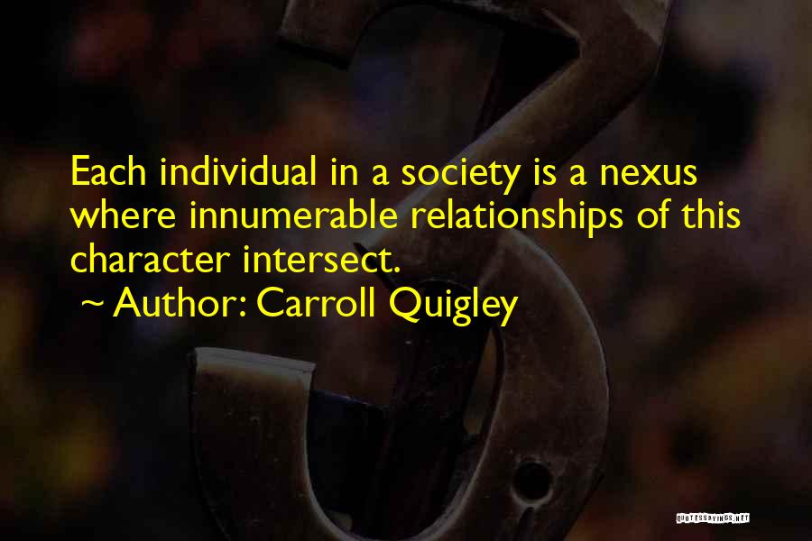 Carroll Quigley Quotes: Each Individual In A Society Is A Nexus Where Innumerable Relationships Of This Character Intersect.