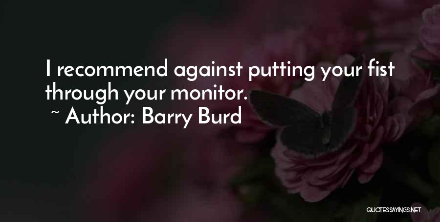 Barry Burd Quotes: I Recommend Against Putting Your Fist Through Your Monitor.