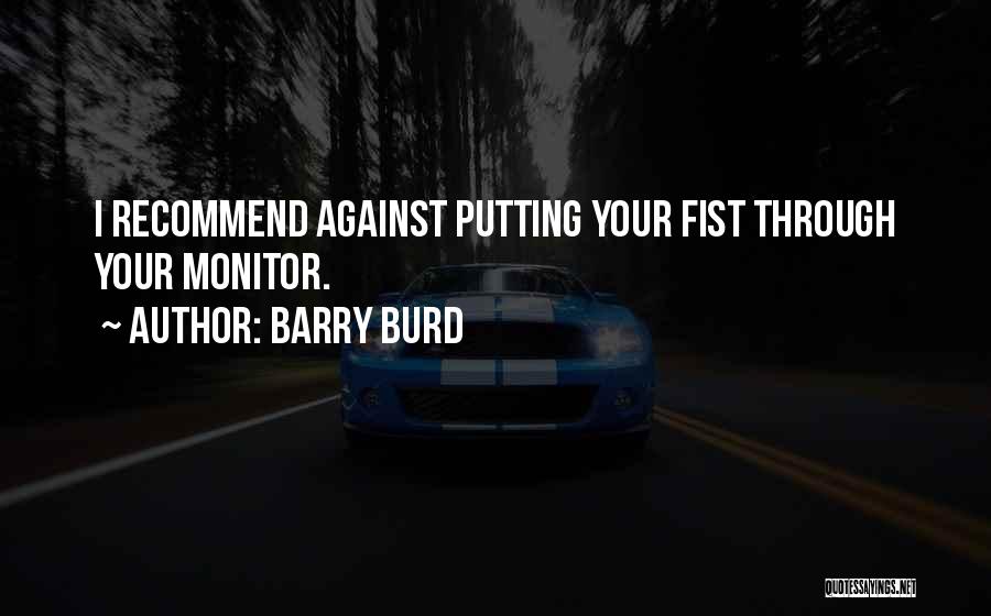 Barry Burd Quotes: I Recommend Against Putting Your Fist Through Your Monitor.