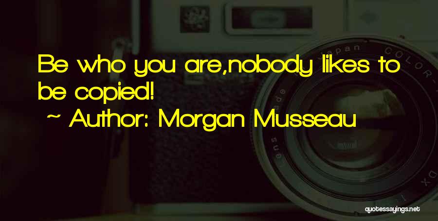 Morgan Musseau Quotes: Be Who You Are,nobody Likes To Be Copied!