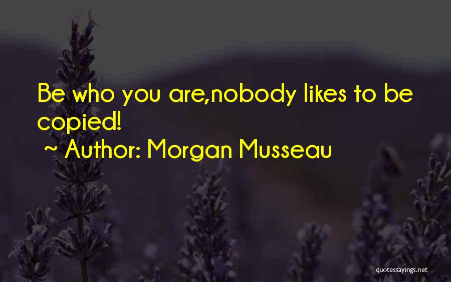 Morgan Musseau Quotes: Be Who You Are,nobody Likes To Be Copied!