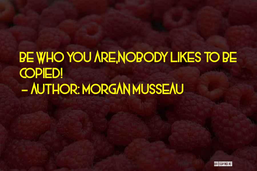 Morgan Musseau Quotes: Be Who You Are,nobody Likes To Be Copied!