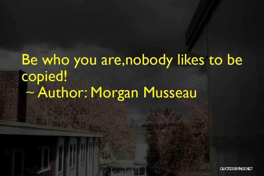 Morgan Musseau Quotes: Be Who You Are,nobody Likes To Be Copied!