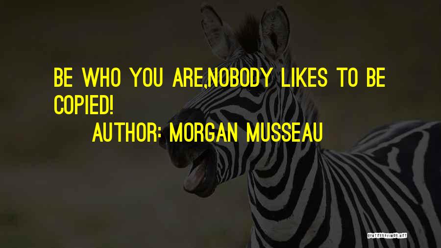 Morgan Musseau Quotes: Be Who You Are,nobody Likes To Be Copied!