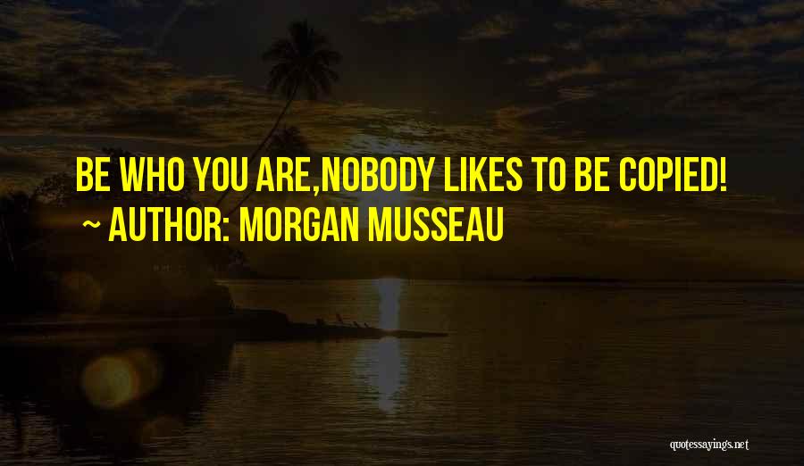 Morgan Musseau Quotes: Be Who You Are,nobody Likes To Be Copied!