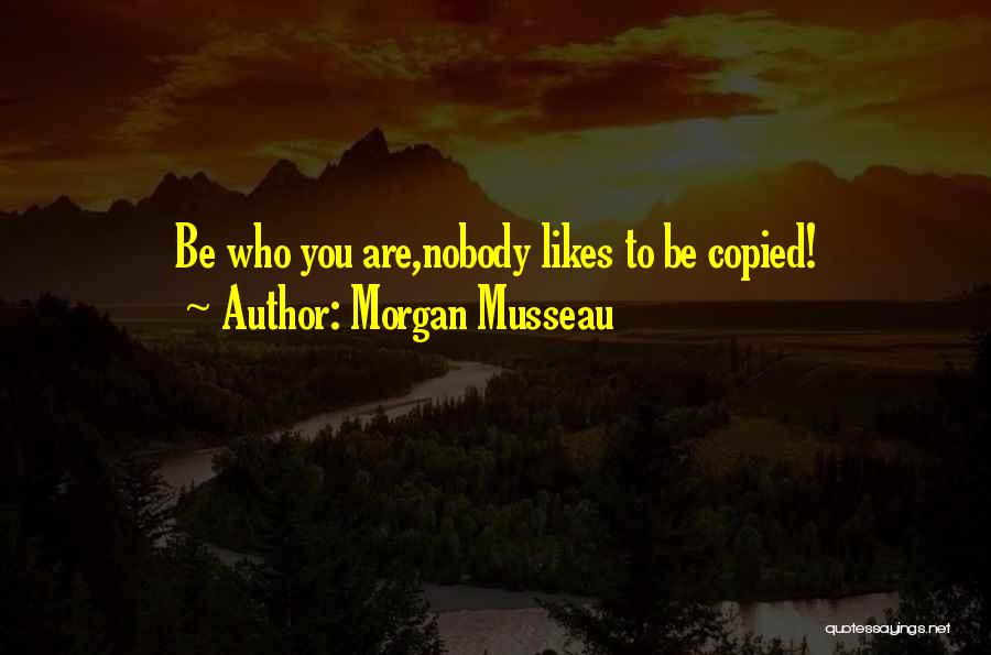 Morgan Musseau Quotes: Be Who You Are,nobody Likes To Be Copied!