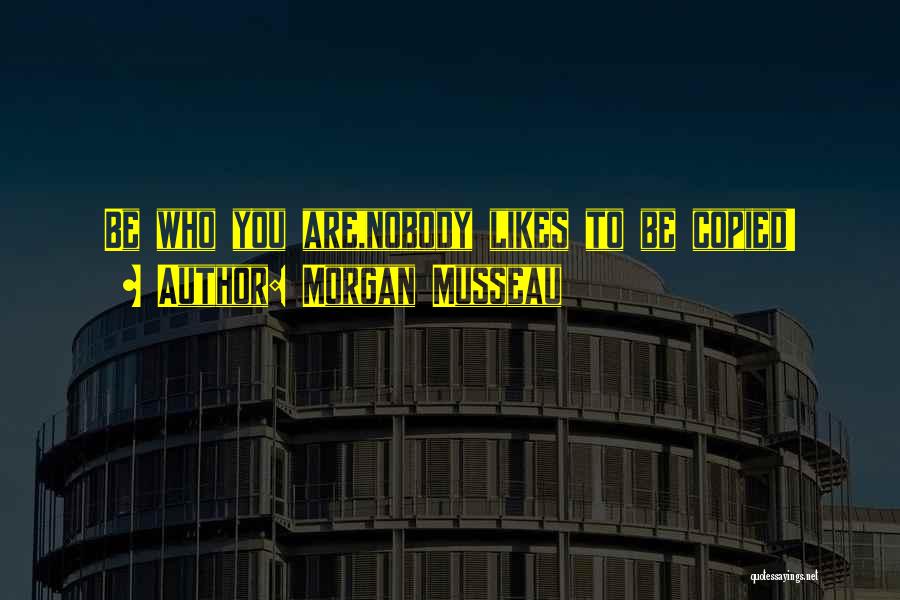Morgan Musseau Quotes: Be Who You Are,nobody Likes To Be Copied!