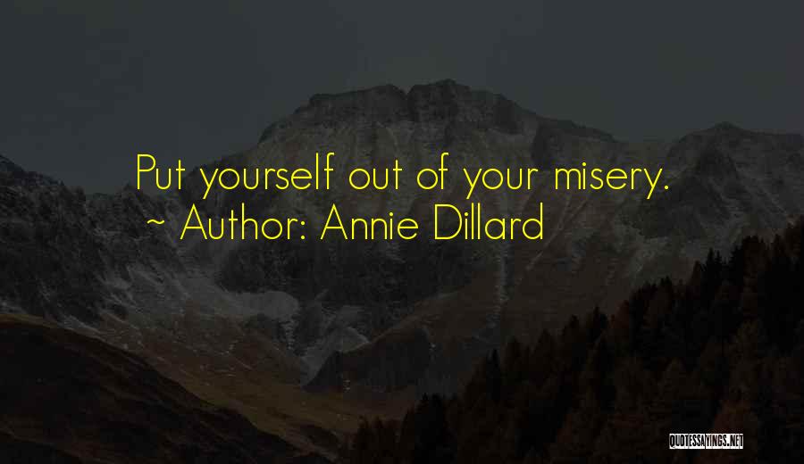 Annie Dillard Quotes: Put Yourself Out Of Your Misery.