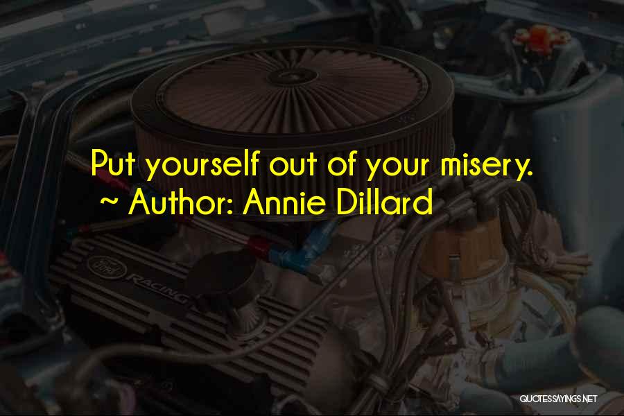 Annie Dillard Quotes: Put Yourself Out Of Your Misery.