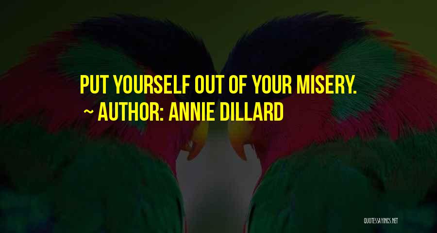 Annie Dillard Quotes: Put Yourself Out Of Your Misery.