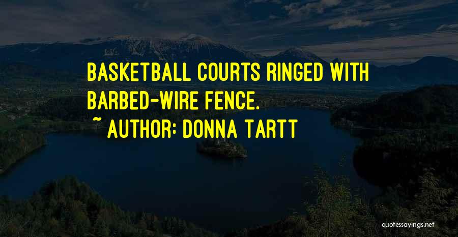 Donna Tartt Quotes: Basketball Courts Ringed With Barbed-wire Fence.