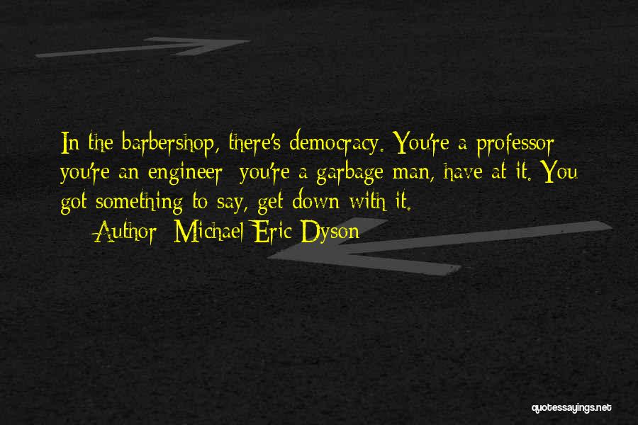 Michael Eric Dyson Quotes: In The Barbershop, There's Democracy. You're A Professor; You're An Engineer; You're A Garbage Man, Have At It. You Got