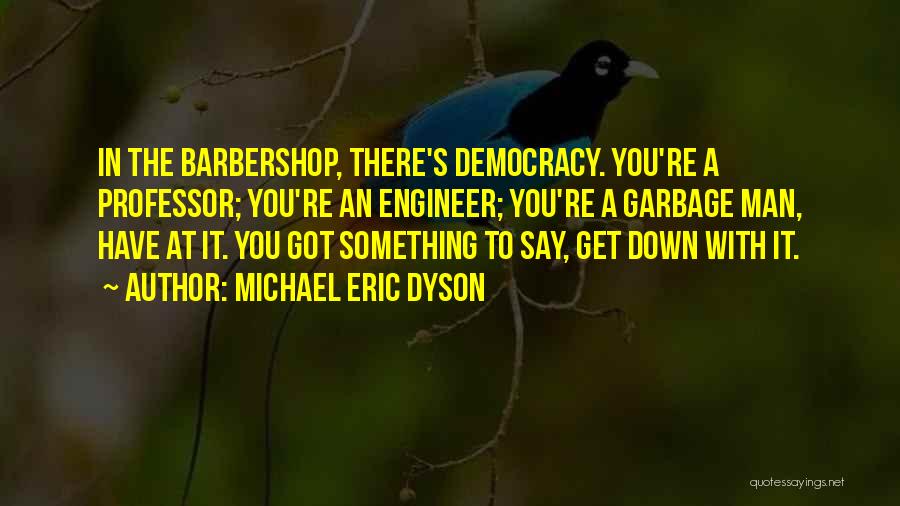 Michael Eric Dyson Quotes: In The Barbershop, There's Democracy. You're A Professor; You're An Engineer; You're A Garbage Man, Have At It. You Got