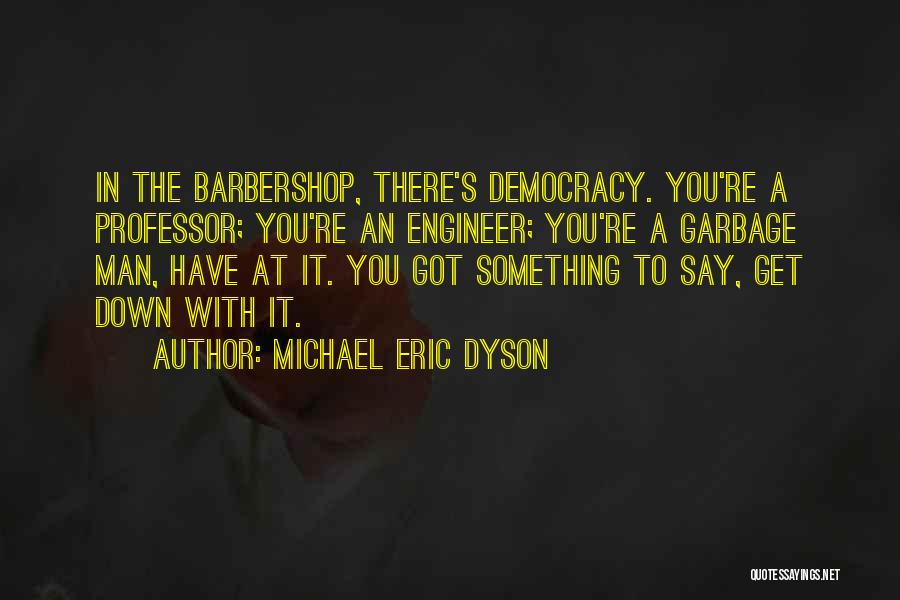 Michael Eric Dyson Quotes: In The Barbershop, There's Democracy. You're A Professor; You're An Engineer; You're A Garbage Man, Have At It. You Got