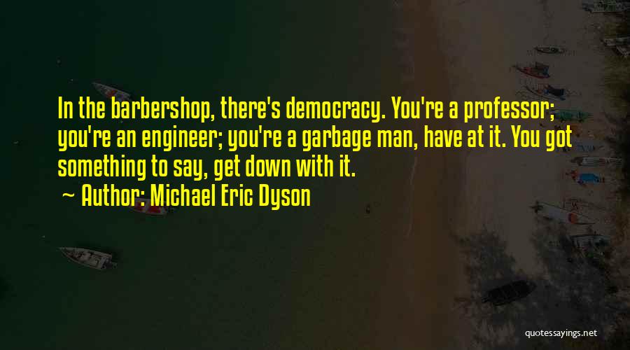 Michael Eric Dyson Quotes: In The Barbershop, There's Democracy. You're A Professor; You're An Engineer; You're A Garbage Man, Have At It. You Got