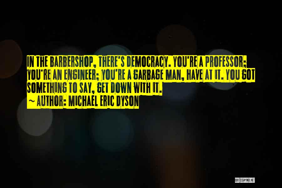 Michael Eric Dyson Quotes: In The Barbershop, There's Democracy. You're A Professor; You're An Engineer; You're A Garbage Man, Have At It. You Got