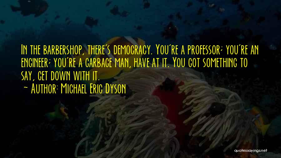 Michael Eric Dyson Quotes: In The Barbershop, There's Democracy. You're A Professor; You're An Engineer; You're A Garbage Man, Have At It. You Got