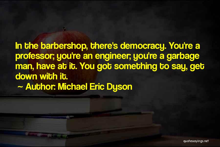Michael Eric Dyson Quotes: In The Barbershop, There's Democracy. You're A Professor; You're An Engineer; You're A Garbage Man, Have At It. You Got