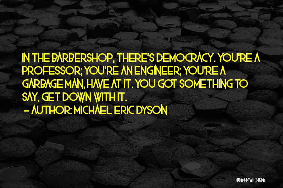 Michael Eric Dyson Quotes: In The Barbershop, There's Democracy. You're A Professor; You're An Engineer; You're A Garbage Man, Have At It. You Got