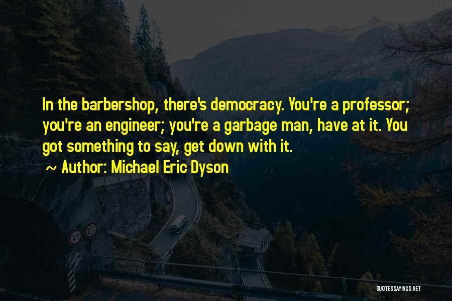 Michael Eric Dyson Quotes: In The Barbershop, There's Democracy. You're A Professor; You're An Engineer; You're A Garbage Man, Have At It. You Got