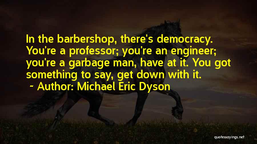 Michael Eric Dyson Quotes: In The Barbershop, There's Democracy. You're A Professor; You're An Engineer; You're A Garbage Man, Have At It. You Got