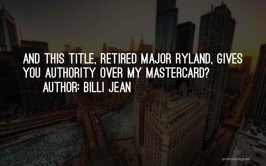 Billi Jean Quotes: And This Title, Retired Major Ryland, Gives You Authority Over My Mastercard?