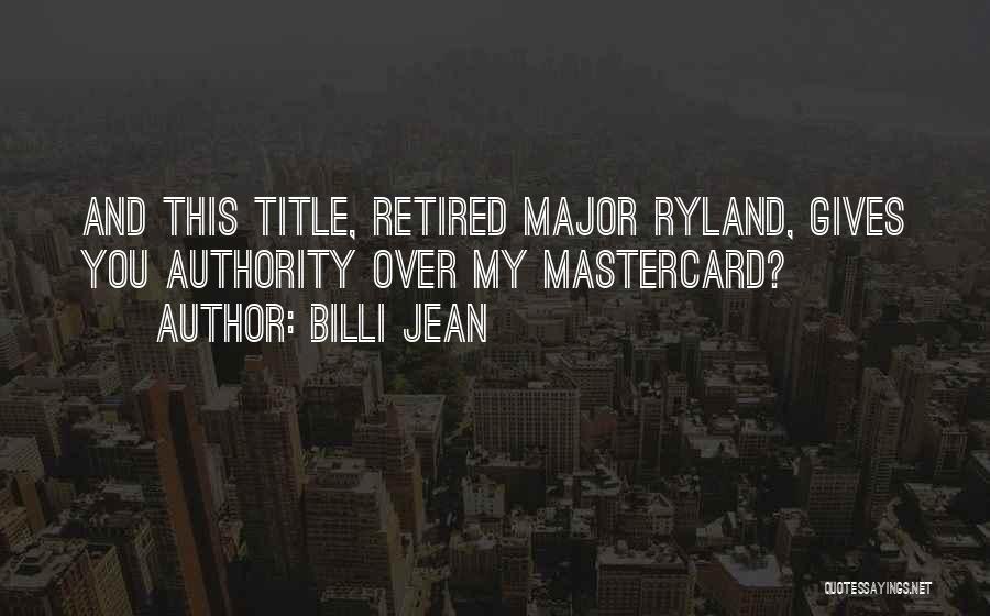 Billi Jean Quotes: And This Title, Retired Major Ryland, Gives You Authority Over My Mastercard?